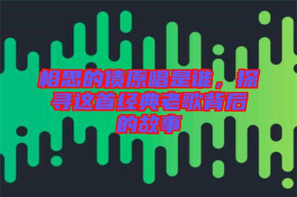 相思的債原唱是誰，探尋這首經(jīng)典老歌背后的故事