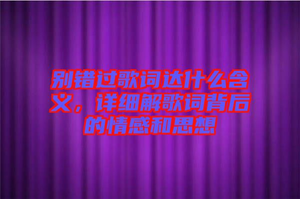 別錯過歌詞達(dá)什么含義，詳細(xì)解歌詞背后的情感和思想