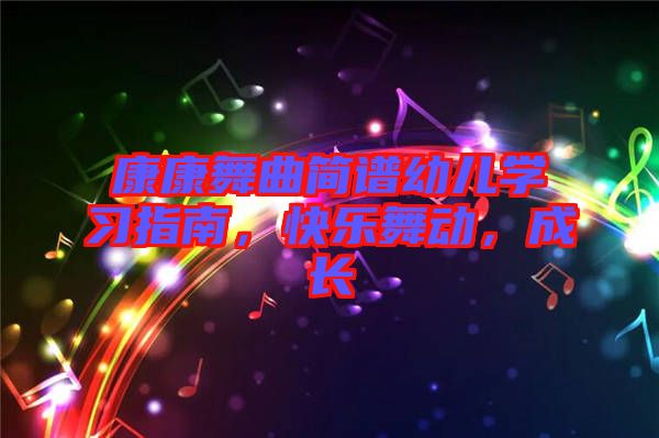 康康舞曲簡譜幼兒學(xué)習(xí)指南，快樂舞動，成長