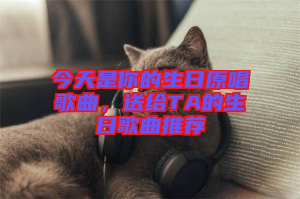 今天是你的生日原唱歌曲，送給TA的生日歌曲推薦