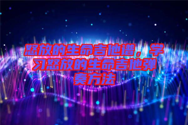 怒放的生命吉他譜，學習怒放的生命吉他彈奏方法