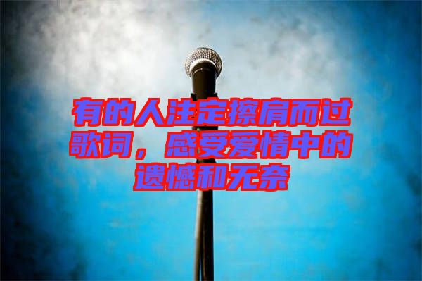 有的人注定擦肩而過歌詞，感受愛情中的遺憾和無奈