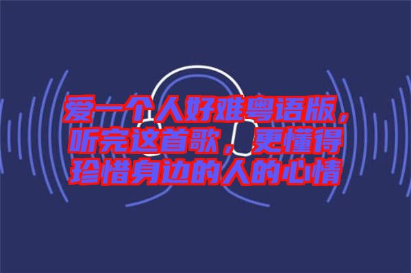 愛一個(gè)人好難粵語版，聽完這首歌，更懂得珍惜身邊的人的心情