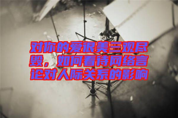 對你的愛很美三觀盡毀，如何看待網(wǎng)絡(luò)言論對人際關(guān)系的影響