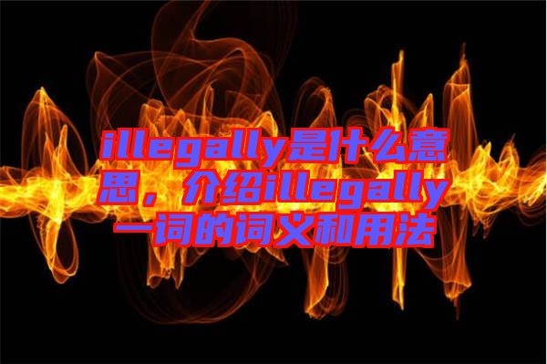 illegally是什么意思，介紹illegally一詞的詞義和用法