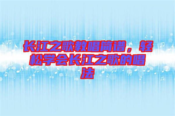 長(zhǎng)江之歌教唱簡(jiǎn)譜，輕松學(xué)會(huì)長(zhǎng)江之歌的唱法