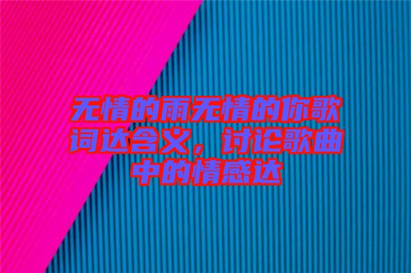 無情的雨無情的你歌詞達(dá)含義，討論歌曲中的情感達(dá)