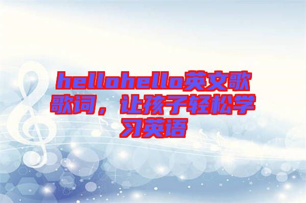 hellohello英文歌歌詞，讓孩子輕松學(xué)習(xí)英語