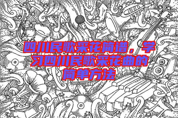 四川民歌采花簡譜，學習四川民歌采花曲的簡單方法