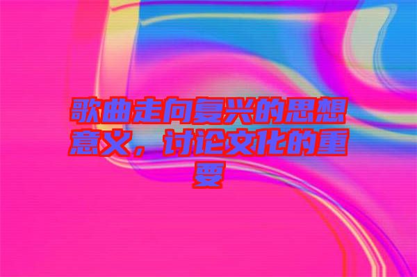 歌曲走向復(fù)興的思想意義，討論文化的重要