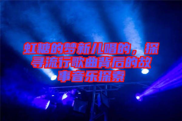 虹糖的夢新兒唱的，探尋流行歌曲背后的故事音樂探索