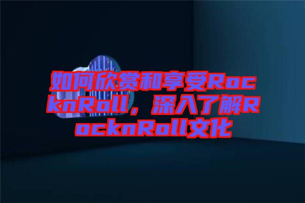 如何欣賞和享受RocknRoll，深入了解RocknRoll文化