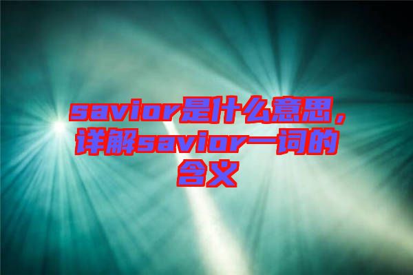 savior是什么意思，詳解savior一詞的含義