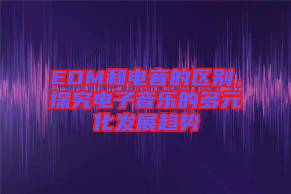 EDM和電音的區(qū)別，探究電子音樂(lè)的多元化發(fā)展趨勢(shì)