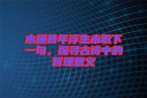 木槿昔年浮生未歇下一句，探尋古詩中的哲理意義