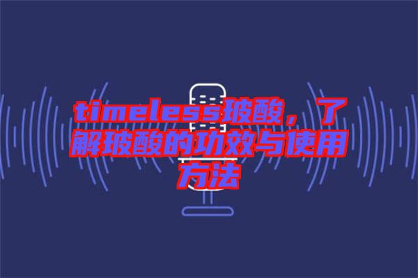 timeless玻酸，了解玻酸的功效與使用方法