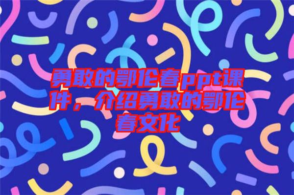 勇敢的鄂倫春ppt課件，介紹勇敢的鄂倫春文化