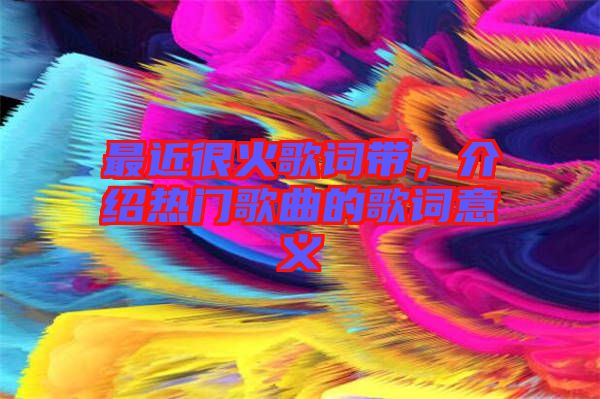 最近很火歌詞帶，介紹熱門歌曲的歌詞意義