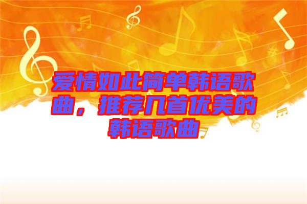 愛情如此簡單韓語歌曲，推薦幾首優(yōu)美的韓語歌曲