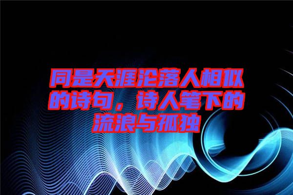 同是天涯淪落人相似的詩句，詩人筆下的流浪與孤獨