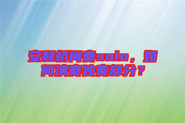 安和橋間奏solo，如何演奏獨奏部分？