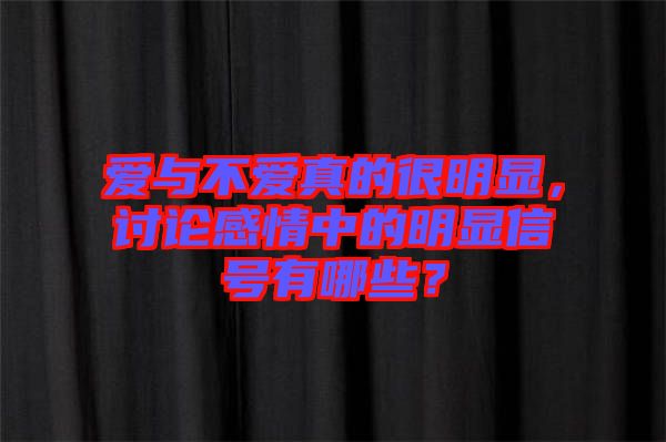 愛與不愛真的很明顯，討論感情中的明顯信號(hào)有哪些？