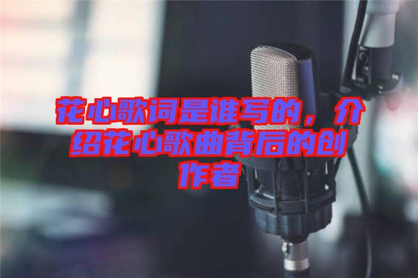 花心歌詞是誰寫的，介紹花心歌曲背后的創(chuàng)作者