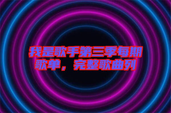 我是歌手第三季每期歌單，完整歌曲列