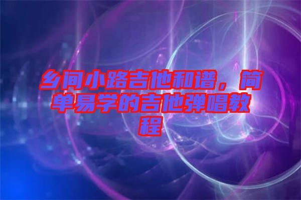 鄉(xiāng)間小路吉他和譜，簡單易學的吉他彈唱教程