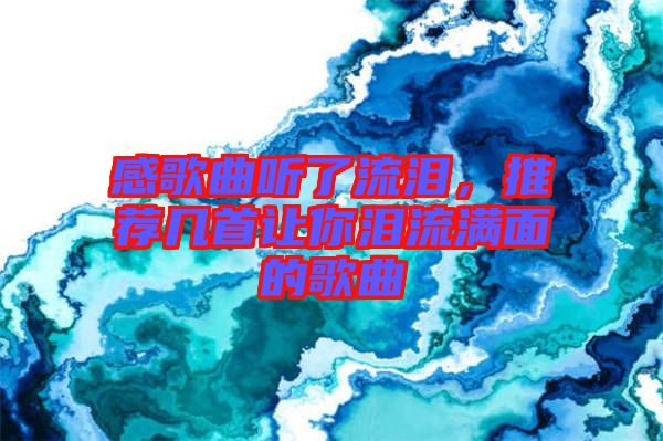 感歌曲聽(tīng)了流淚，推薦幾首讓你淚流滿面的歌曲