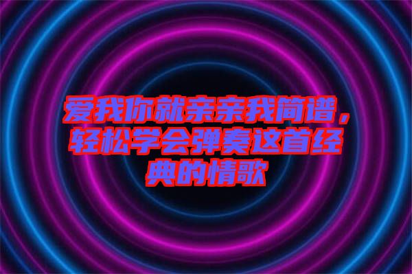 愛我你就親親我簡譜，輕松學會彈奏這首經(jīng)典的情歌