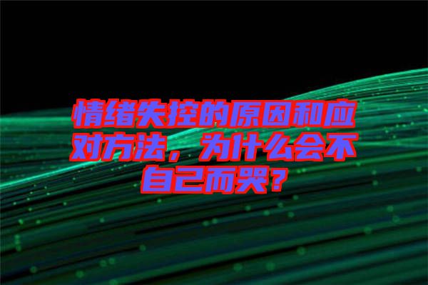 情緒失控的原因和應(yīng)對方法，為什么會不自己而哭？