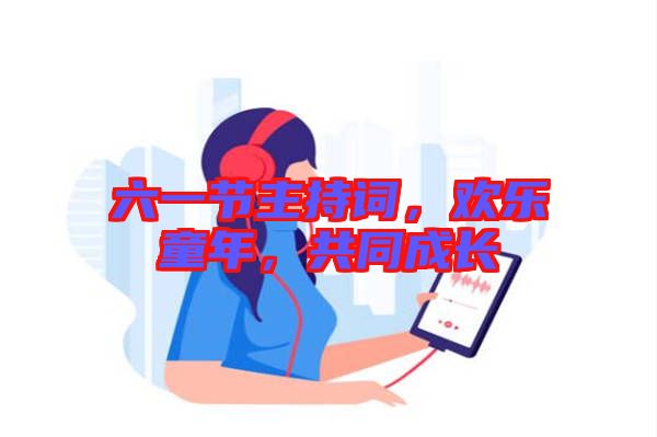 六一節(jié)主持詞，歡樂童年，共同成長