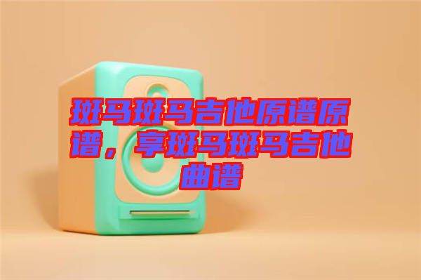 斑馬斑馬吉他原譜原譜，享斑馬斑馬吉他曲譜