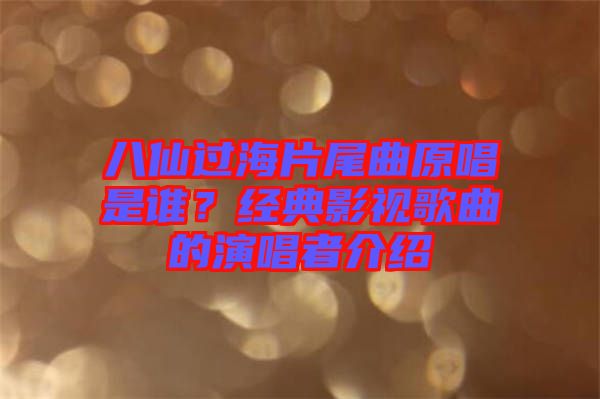 八仙過海片尾曲原唱是誰？經(jīng)典影視歌曲的演唱者介紹