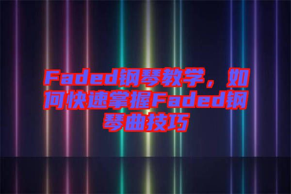 Faded鋼琴教學(xué)，如何快速掌握Faded鋼琴曲技巧