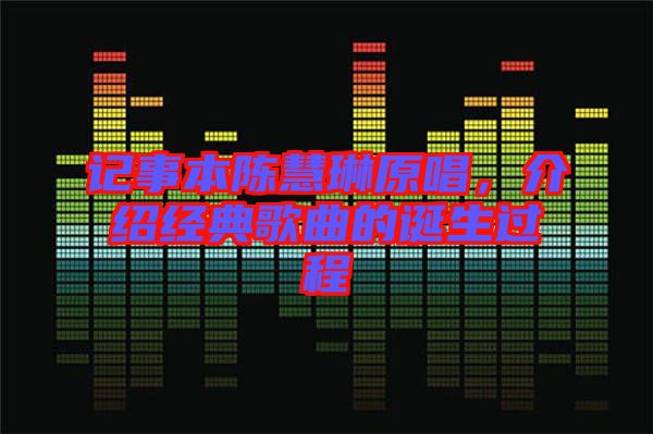 記事本陳慧琳原唱，介紹經(jīng)典歌曲的誕生過(guò)程