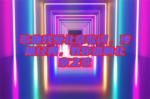 歌曲我愛北京歌詞，傳唱經典，教你唱響北京之歌