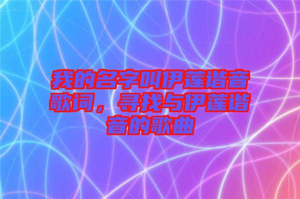 我的名字叫伊蓮諧音歌詞，尋找與伊蓮諧音的歌曲