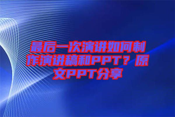 最后一次演講如何制作演講稿和PPT？原文PPT分享