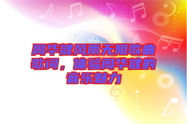 周華健風(fēng)雨無(wú)阻歌曲歌詞，體驗(yàn)周華健的音樂(lè)魅力