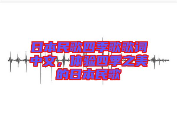 日本民歌四季歌歌詞中文，體驗四季之美的日本民歌