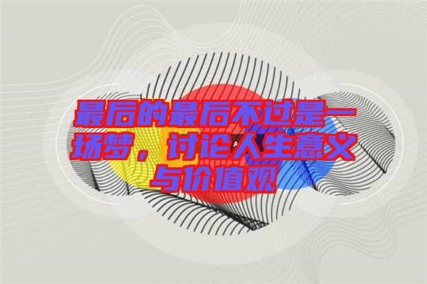 最后的最后不過是一場夢(mèng)，討論人生意義與價(jià)值觀