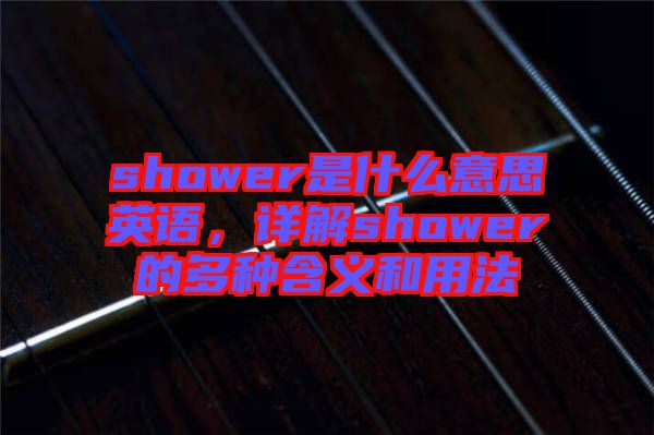 shower是什么意思英語，詳解shower的多種含義和用法