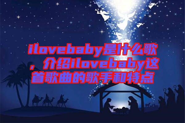 ilovebaby是什么歌，介紹ilovebaby這首歌曲的歌手和特點