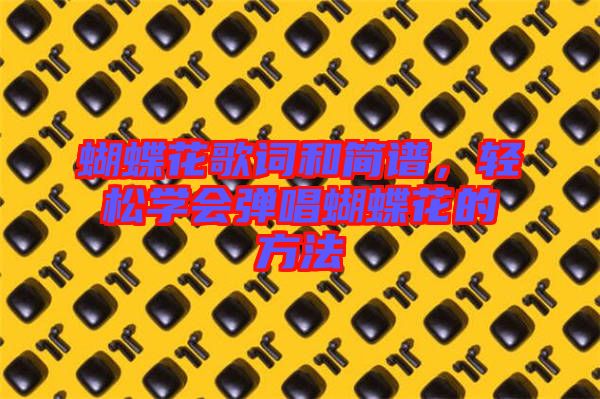 蝴蝶花歌詞和簡譜，輕松學(xué)會彈唱蝴蝶花的方法