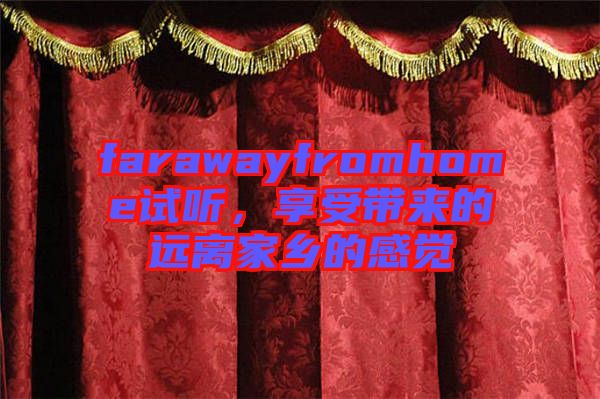 farawayfromhome試聽，享受帶來的遠離家鄉(xiāng)的感覺