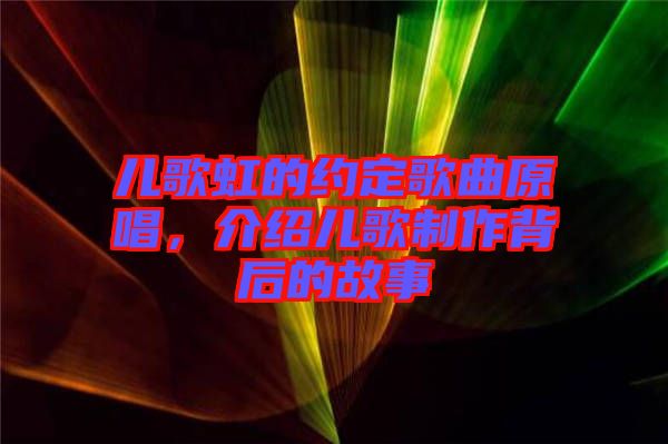 兒歌虹的約定歌曲原唱，介紹兒歌制作背后的故事