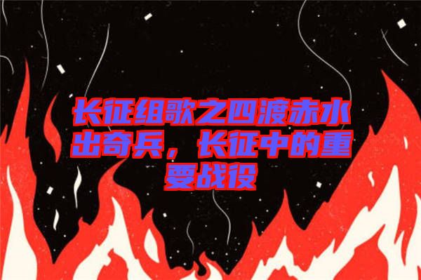 長征組歌之四渡赤水出奇兵，長征中的重要戰(zhàn)役