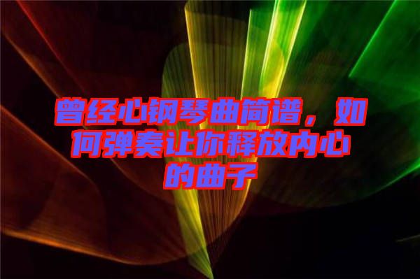 曾經心鋼琴曲簡譜，如何彈奏讓你釋放內心的曲子